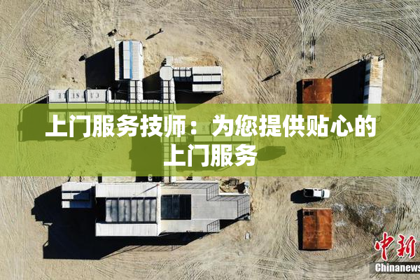 上门服务技师：为您提供贴心的上门服务