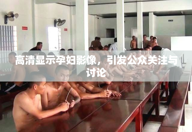 高清显示孕妇影像，引发公众关注与讨论
