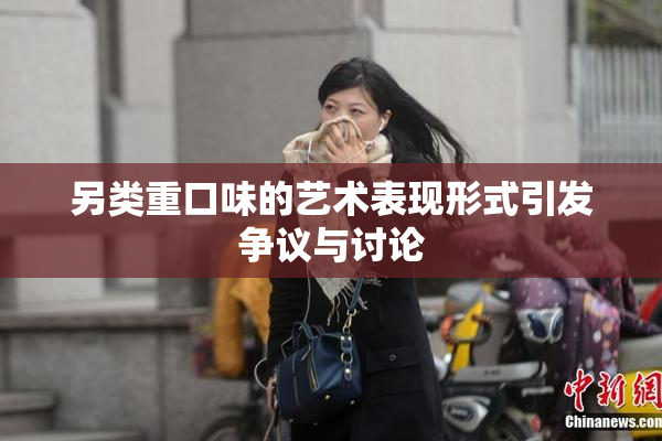另类重口味的艺术表现形式引发争议与讨论