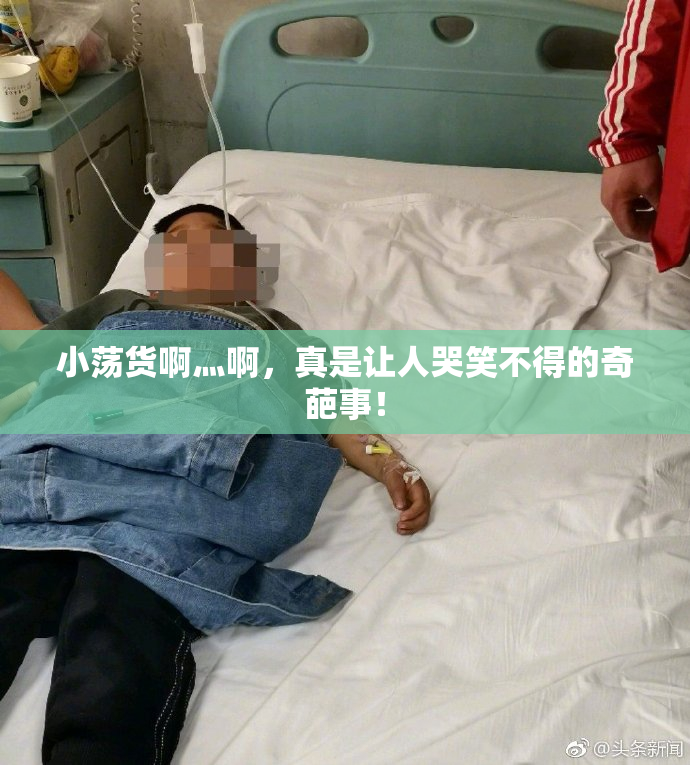 小荡货啊灬啊，真是让人哭笑不得的奇葩事！