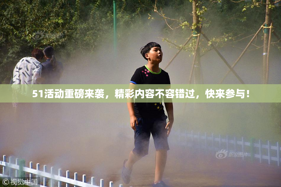 51活动重磅来袭，精彩内容不容错过，快来参与！