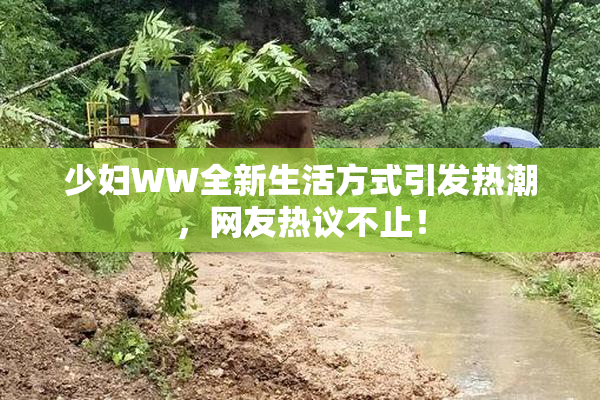 少妇WW全新生活方式引发热潮，网友热议不止！