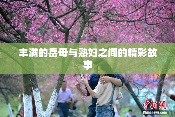丰满的岳母与熟妇之间的精彩故事