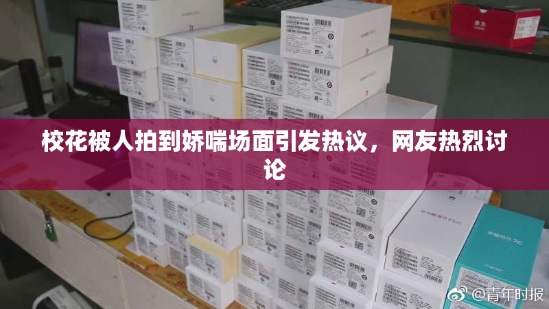 校花被人拍到娇喘场面引发热议，网友热烈讨论