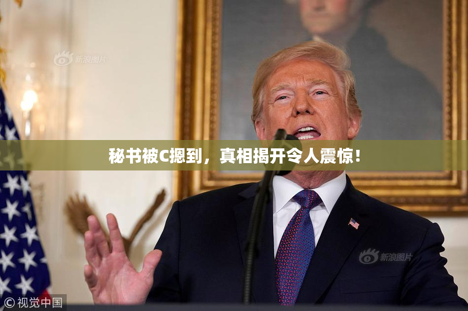 秘书被C摁到，真相揭开令人震惊！