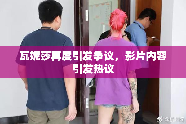 瓦妮莎再度引发争议，影片内容引发热议