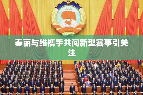 春丽与维携手共闯新型赛事引关注