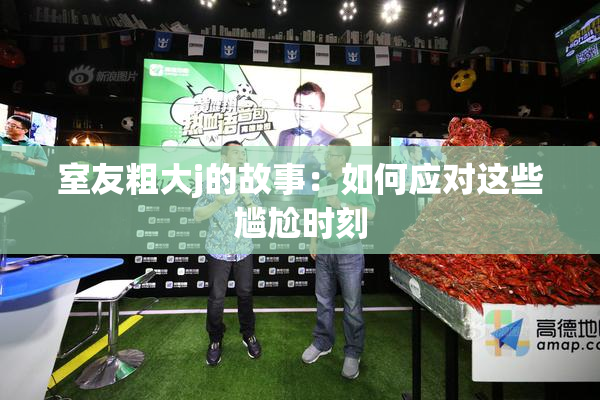 室友粗大j的故事：如何应对这些尴尬时刻
