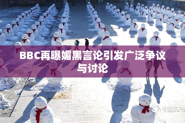 BBC再曝媚黑言论引发广泛争议与讨论