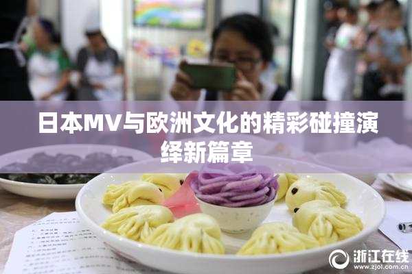 日本MV与欧洲文化的精彩碰撞演绎新篇章