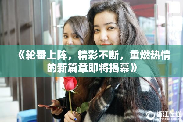 《轮番上阵，精彩不断，重燃热情的新篇章即将揭幕》