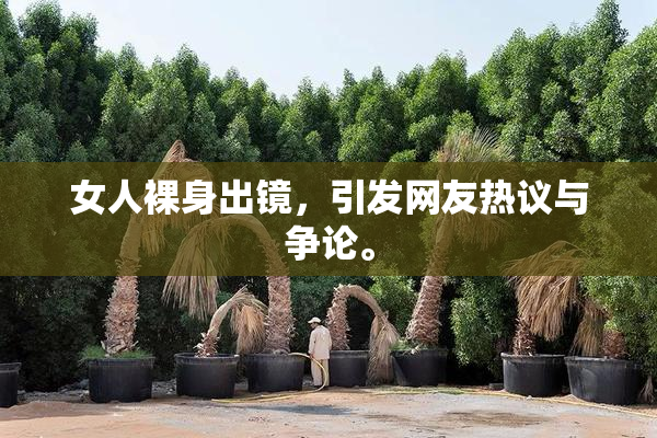 女人裸身出镜，引发网友热议与争论。