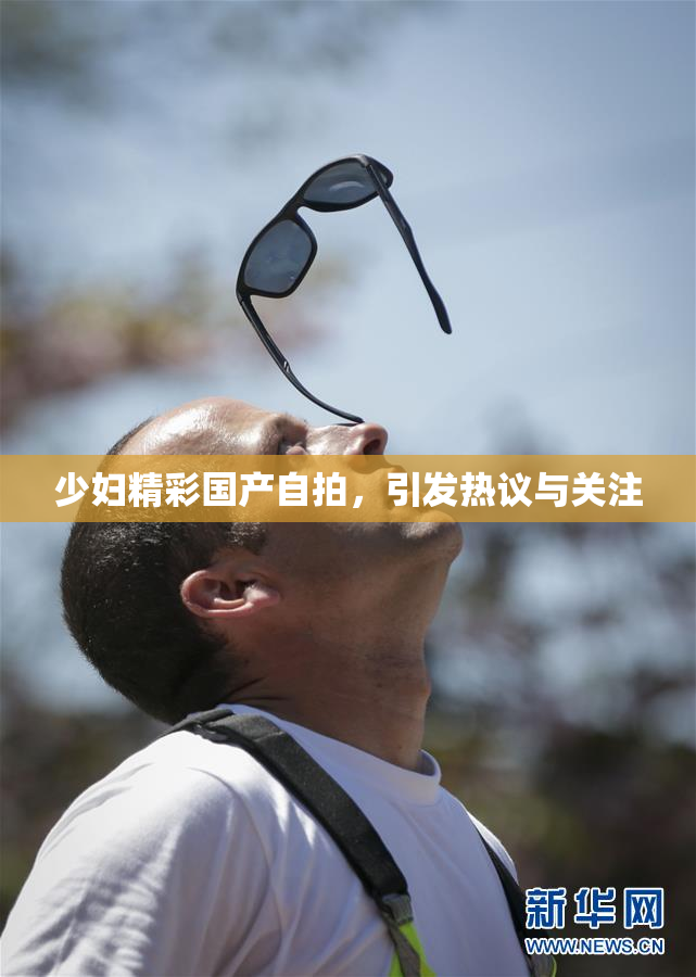 少妇精彩国产自拍，引发热议与关注