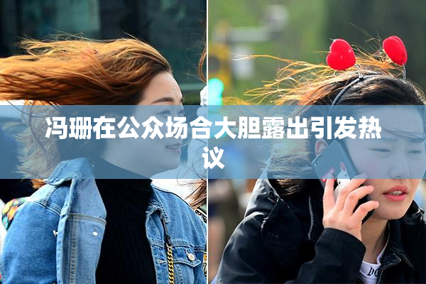 冯珊在公众场合大胆露出引发热议