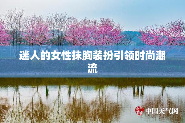 迷人的女性抹胸装扮引领时尚潮流