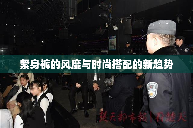 紧身裤的风靡与时尚搭配的新趋势