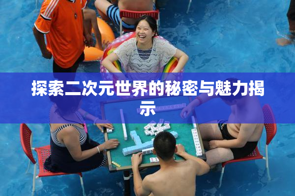 探索二次元世界的秘密与魅力揭示