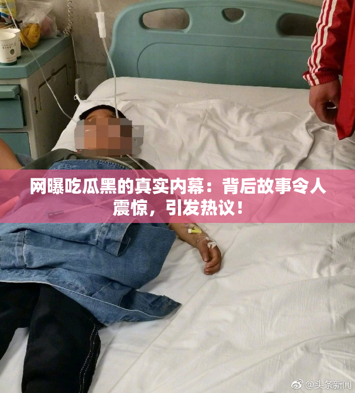 网曝吃瓜黑的真实内幕：背后故事令人震惊，引发热议！
