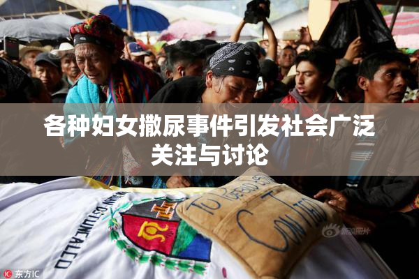 各种妇女撒尿事件引发社会广泛关注与讨论
