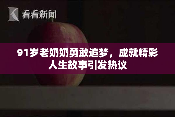 91岁老奶奶勇敢追梦，成就精彩人生故事引发热议