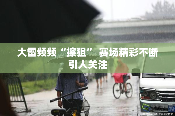 大雷频频“擦狙” 赛场精彩不断引人关注