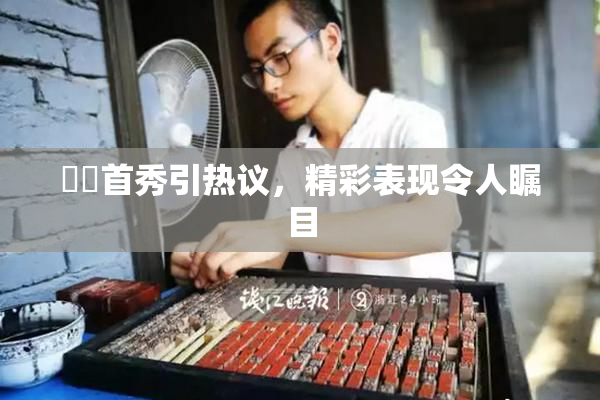 妺妺首秀引热议，精彩表现令人瞩目