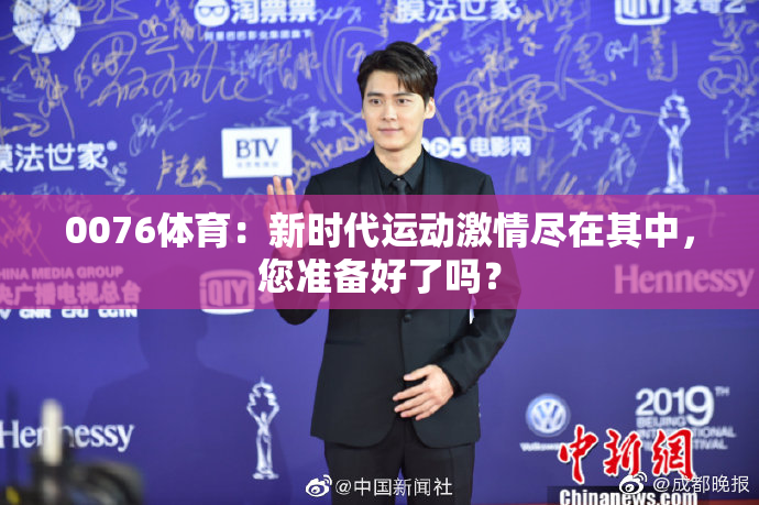 0076体育：新时代运动激情尽在其中，您准备好了吗？