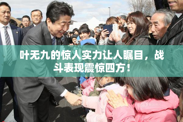 叶无九的惊人实力让人瞩目，战斗表现震惊四方！