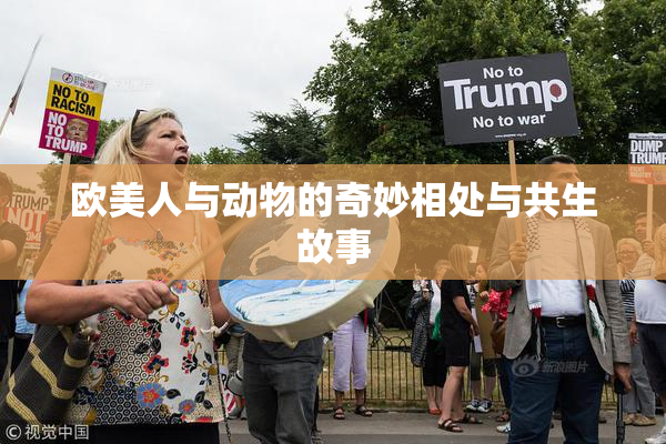 欧美人与动物的奇妙相处与共生故事
