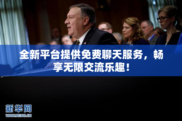 全新平台提供免费聊天服务，畅享无限交流乐趣！