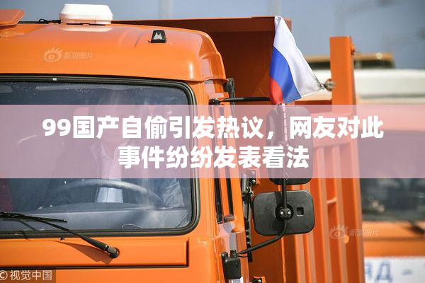 99国产自偷引发热议，网友对此事件纷纷发表看法