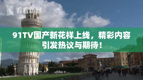 91TV国产新花样上线，精彩内容引发热议与期待！