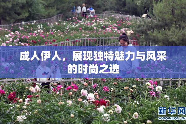 成人伊人，展现独特魅力与风采的时尚之选