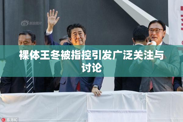 裸体王冬被指控引发广泛关注与讨论