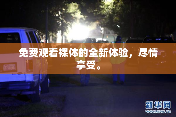 免费观看裸体的全新体验，尽情享受。