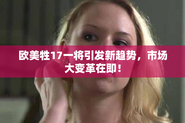 欧美牲17一将引发新趋势，市场大变革在即！