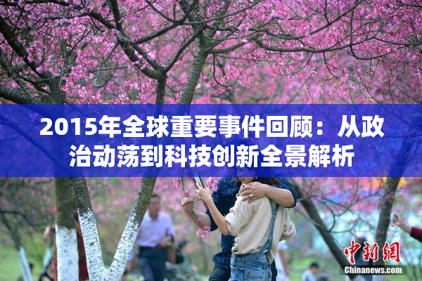 2015年全球重要事件回顾：从政治动荡到科技创新全景解析