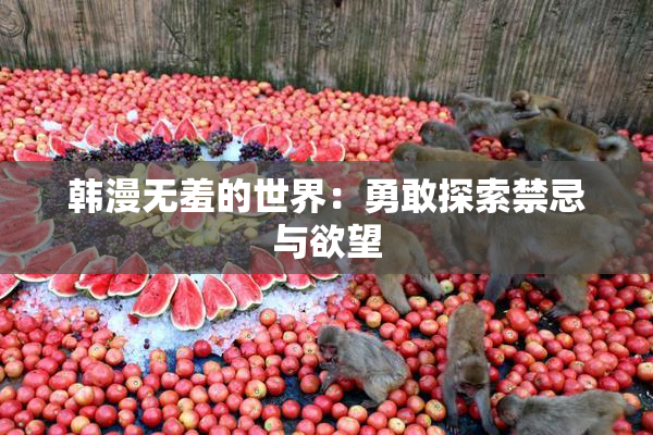 韩漫无羞的世界：勇敢探索禁忌与欲望