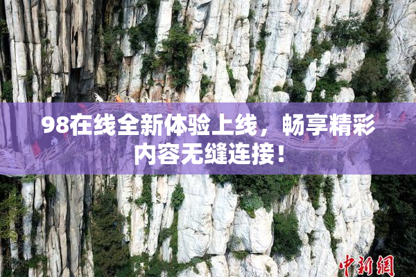 98在线全新体验上线，畅享精彩内容无缝连接！