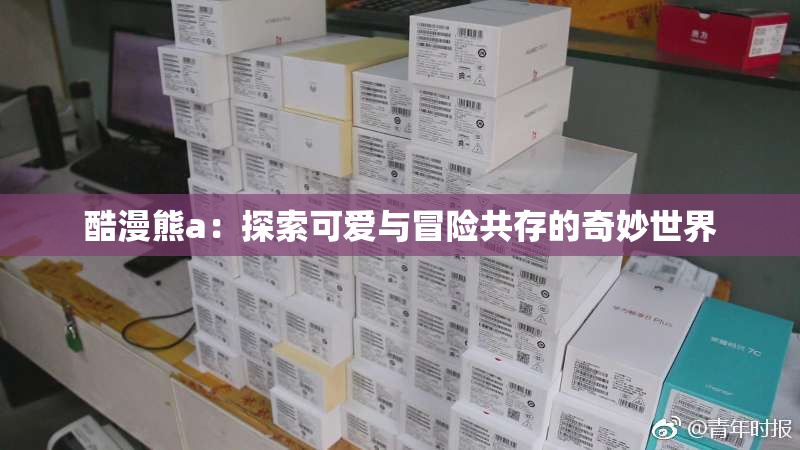 酷漫熊a：探索可爱与冒险共存的奇妙世界
