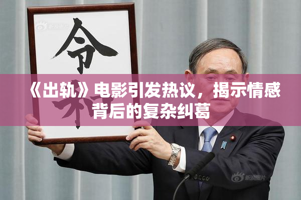 《出轨》电影引发热议，揭示情感背后的复杂纠葛