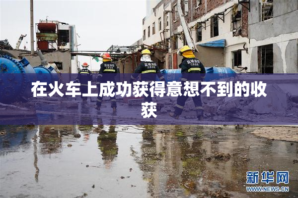 在火车上成功获得意想不到的收获