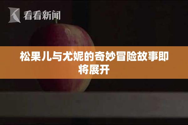 松果儿与尤妮的奇妙冒险故事即将展开