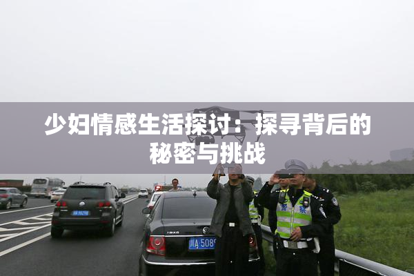 少妇情感生活探讨：探寻背后的秘密与挑战