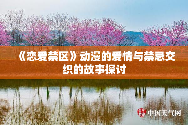 《恋爱禁区》动漫的爱情与禁忌交织的故事探讨