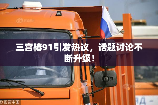 三宫椿91引发热议，话题讨论不断升级！