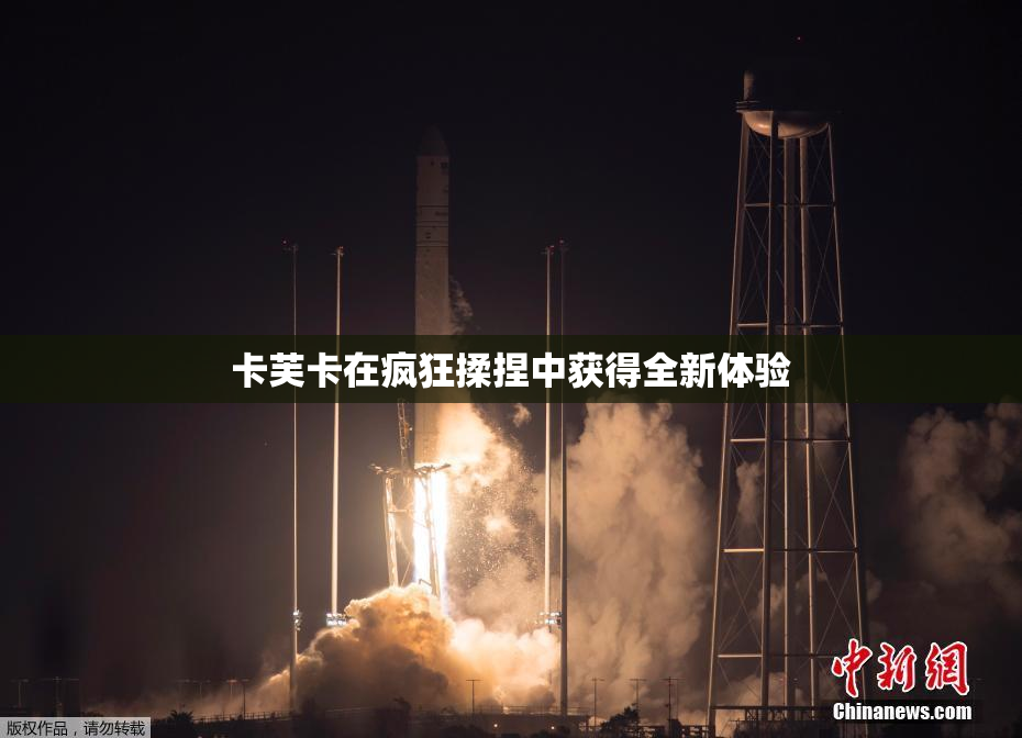 卡芙卡在疯狂揉捏中获得全新体验