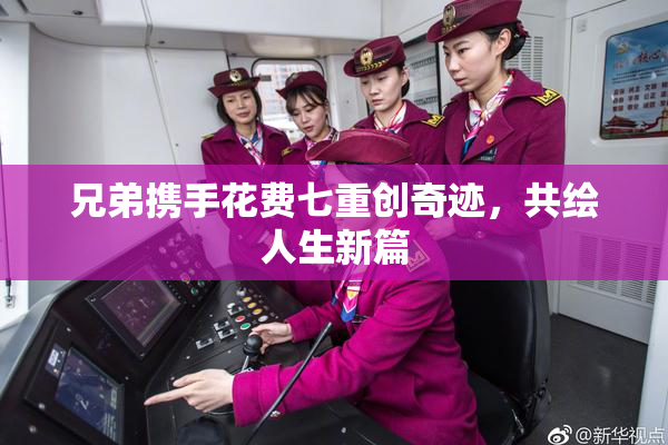 兄弟携手花费七重创奇迹，共绘人生新篇