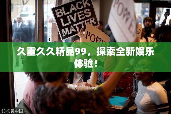 久重久久精品99，探索全新娱乐体验！