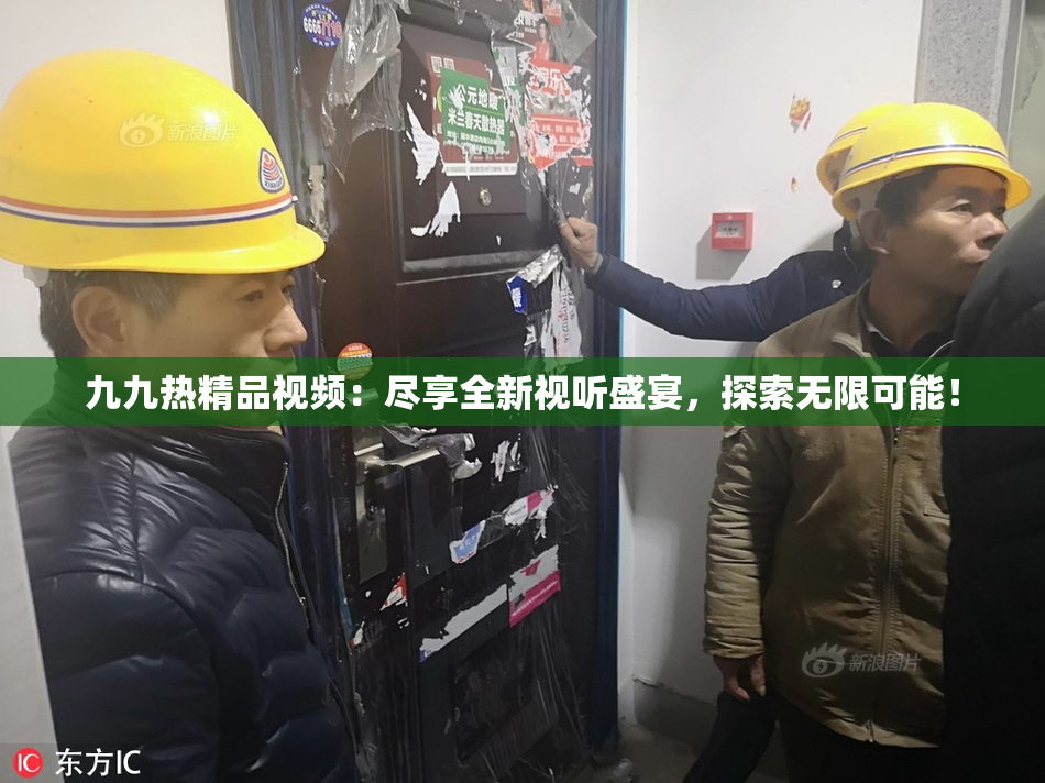 九九热精品视频：尽享全新视听盛宴，探索无限可能！